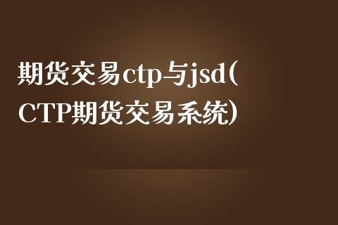 期货交易ctp与jsd(CTP期货交易系统)
