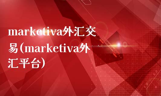 marketiva外汇交易(marketiva外汇平台)
