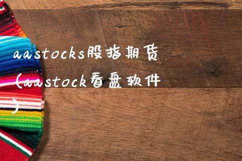 aastocks股指期货(aastock看盘软件)