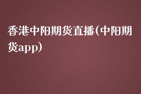 香港中阳期货直播(中阳期货app)
