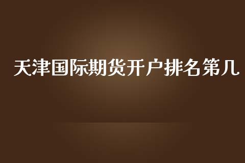 天津国际期货开户排名第几