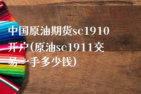 中国原油期货sc1910开户(原油sc1911交易一手多少钱)
