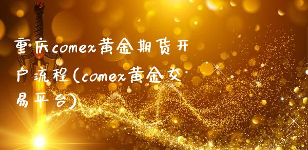 重庆comex黄金期货开户流程(comex黄金交易平台)